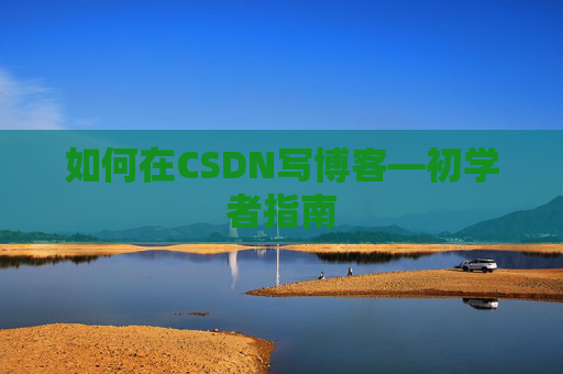 如何在CSDN写博客—初学者指南